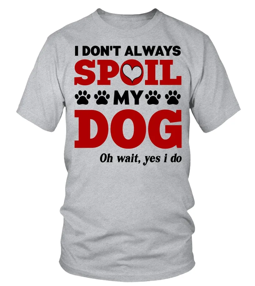 Dog Mom T-Shirt, I Don't Always Spoil My Dog, Oh Wait Yes I Do, Funny Dog Mama, Dog Lovers, Fur Mom, Pet Mother, Dog Owner, 